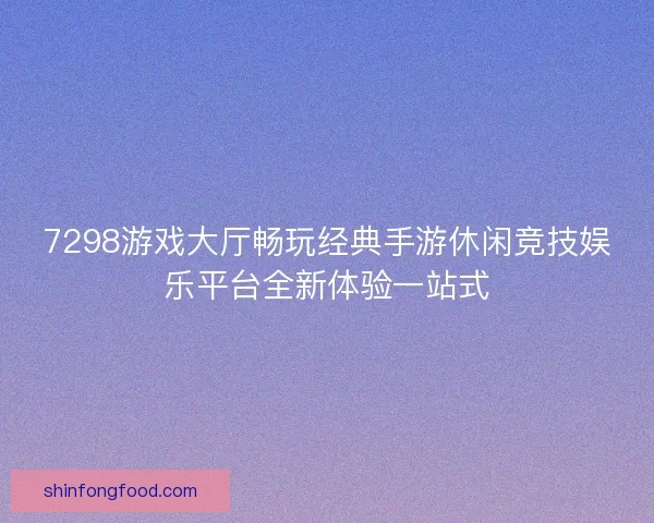 7298游戏大厅畅玩经典手游休闲竞技娱乐平台全新体验一站式
